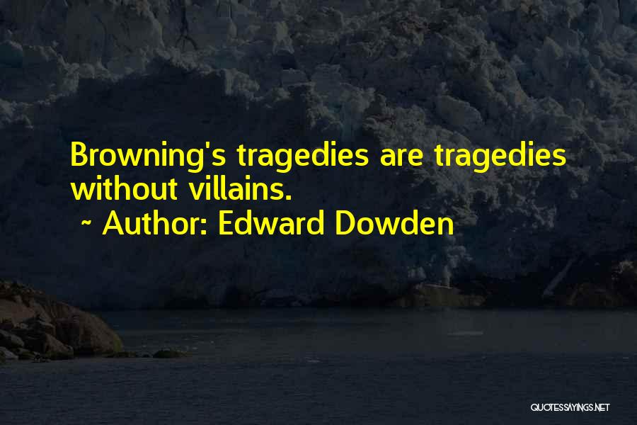 Edward Dowden Quotes: Browning's Tragedies Are Tragedies Without Villains.