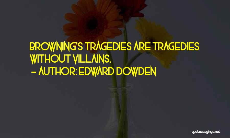 Edward Dowden Quotes: Browning's Tragedies Are Tragedies Without Villains.