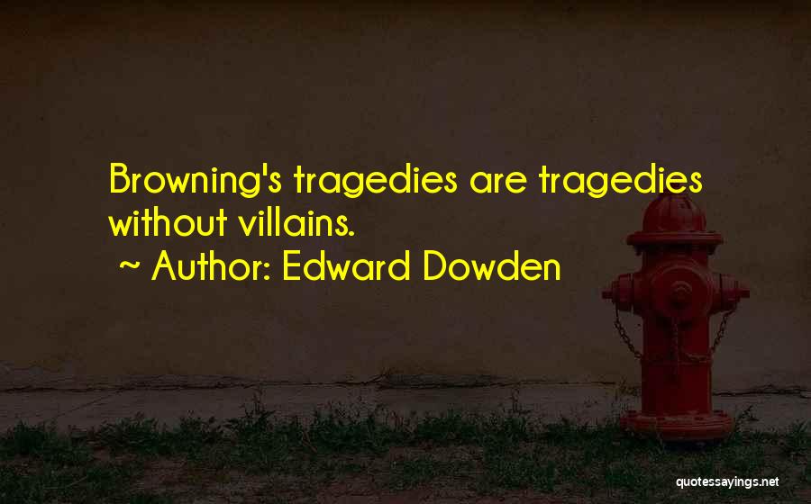 Edward Dowden Quotes: Browning's Tragedies Are Tragedies Without Villains.