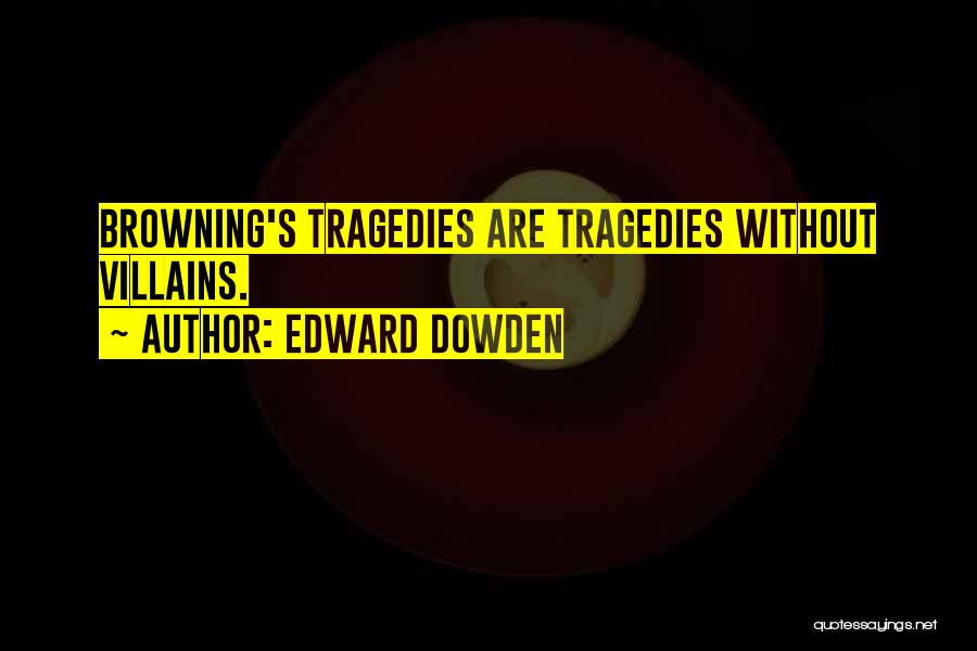 Edward Dowden Quotes: Browning's Tragedies Are Tragedies Without Villains.