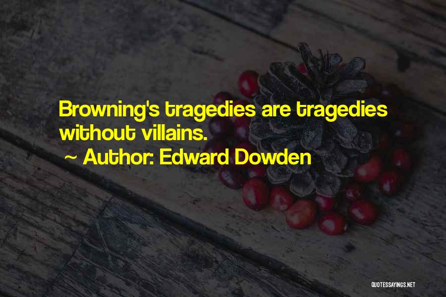 Edward Dowden Quotes: Browning's Tragedies Are Tragedies Without Villains.