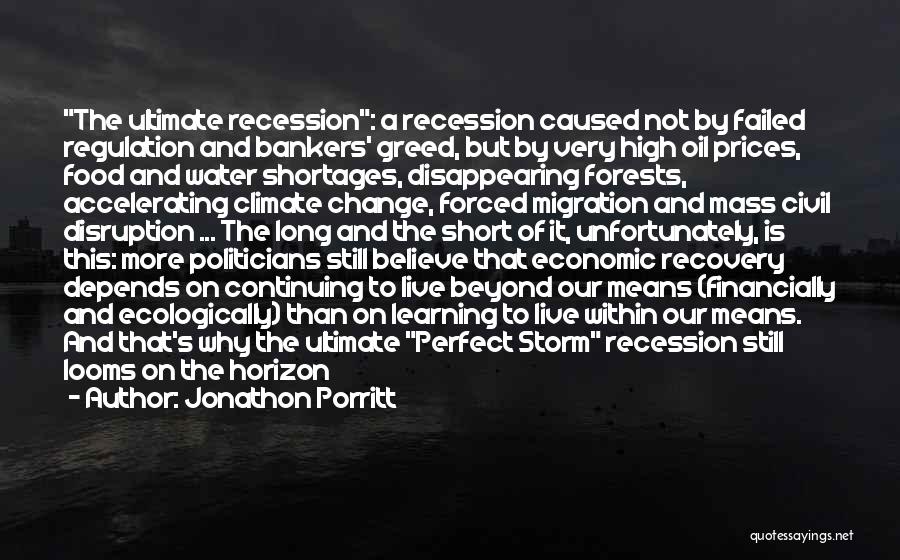 Jonathon Porritt Quotes: The Ultimate Recession: A Recession Caused Not By Failed Regulation And Bankers' Greed, But By Very High Oil Prices, Food