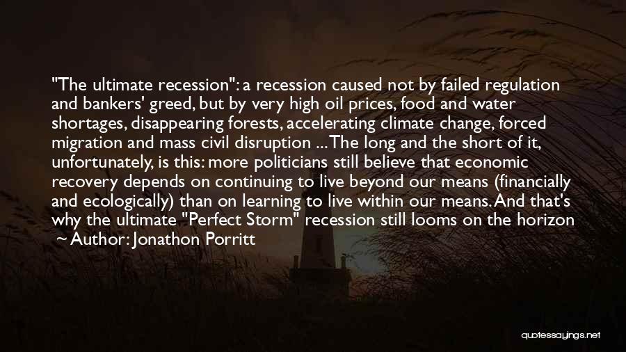 Jonathon Porritt Quotes: The Ultimate Recession: A Recession Caused Not By Failed Regulation And Bankers' Greed, But By Very High Oil Prices, Food