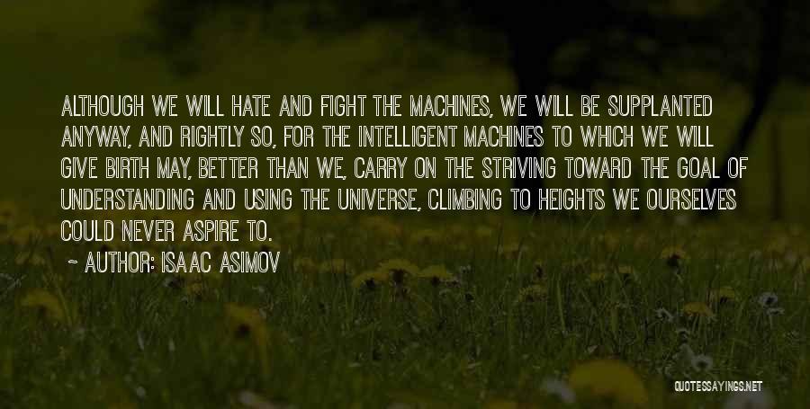 Isaac Asimov Quotes: Although We Will Hate And Fight The Machines, We Will Be Supplanted Anyway, And Rightly So, For The Intelligent Machines