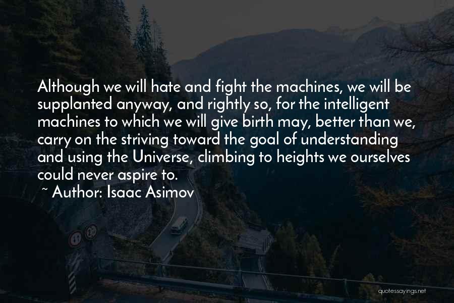 Isaac Asimov Quotes: Although We Will Hate And Fight The Machines, We Will Be Supplanted Anyway, And Rightly So, For The Intelligent Machines