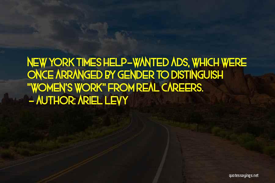 Ariel Levy Quotes: New York Times Help-wanted Ads, Which Were Once Arranged By Gender To Distinguish Women's Work From Real Careers.