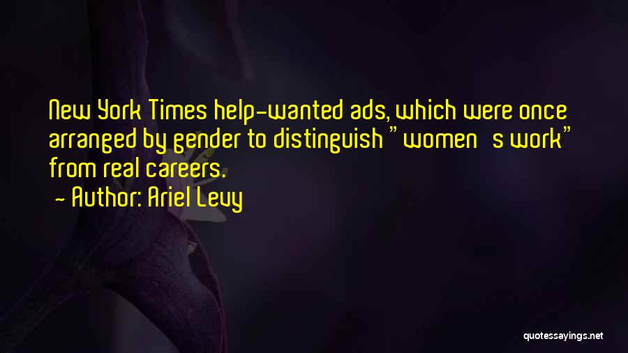 Ariel Levy Quotes: New York Times Help-wanted Ads, Which Were Once Arranged By Gender To Distinguish Women's Work From Real Careers.