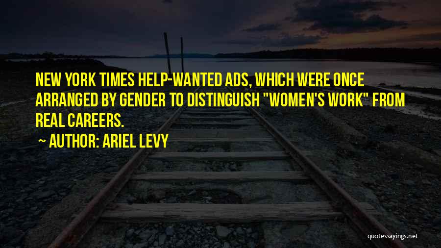 Ariel Levy Quotes: New York Times Help-wanted Ads, Which Were Once Arranged By Gender To Distinguish Women's Work From Real Careers.