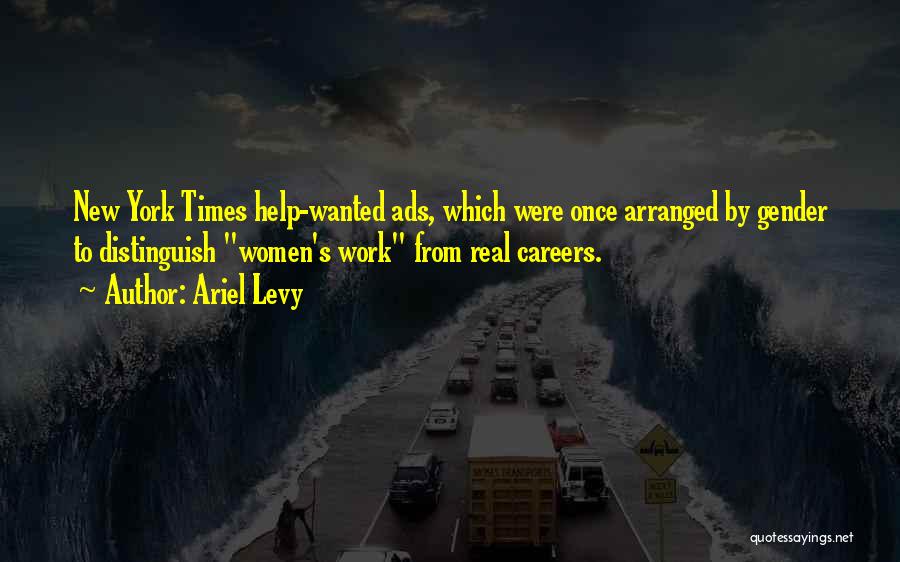 Ariel Levy Quotes: New York Times Help-wanted Ads, Which Were Once Arranged By Gender To Distinguish Women's Work From Real Careers.