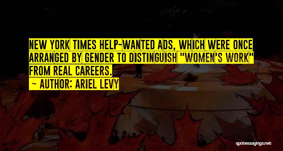 Ariel Levy Quotes: New York Times Help-wanted Ads, Which Were Once Arranged By Gender To Distinguish Women's Work From Real Careers.