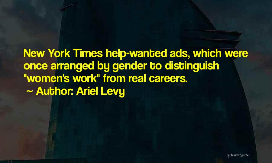 Ariel Levy Quotes: New York Times Help-wanted Ads, Which Were Once Arranged By Gender To Distinguish Women's Work From Real Careers.