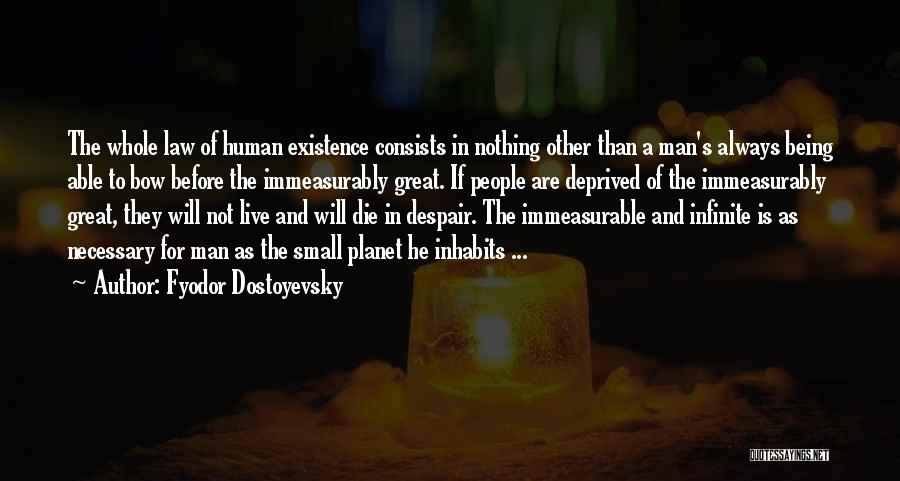 Fyodor Dostoyevsky Quotes: The Whole Law Of Human Existence Consists In Nothing Other Than A Man's Always Being Able To Bow Before The