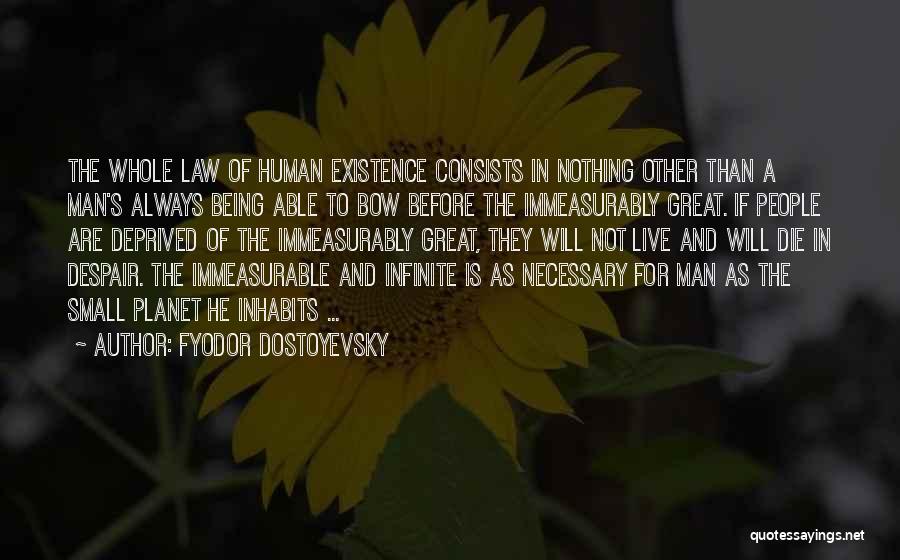 Fyodor Dostoyevsky Quotes: The Whole Law Of Human Existence Consists In Nothing Other Than A Man's Always Being Able To Bow Before The