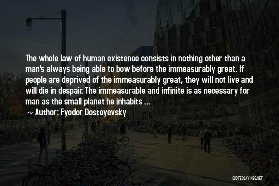 Fyodor Dostoyevsky Quotes: The Whole Law Of Human Existence Consists In Nothing Other Than A Man's Always Being Able To Bow Before The