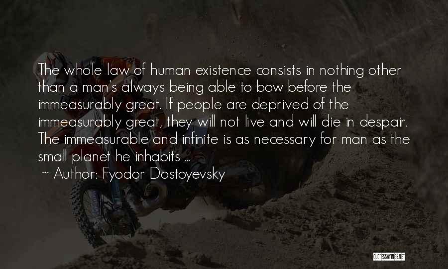 Fyodor Dostoyevsky Quotes: The Whole Law Of Human Existence Consists In Nothing Other Than A Man's Always Being Able To Bow Before The