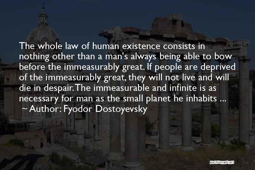 Fyodor Dostoyevsky Quotes: The Whole Law Of Human Existence Consists In Nothing Other Than A Man's Always Being Able To Bow Before The