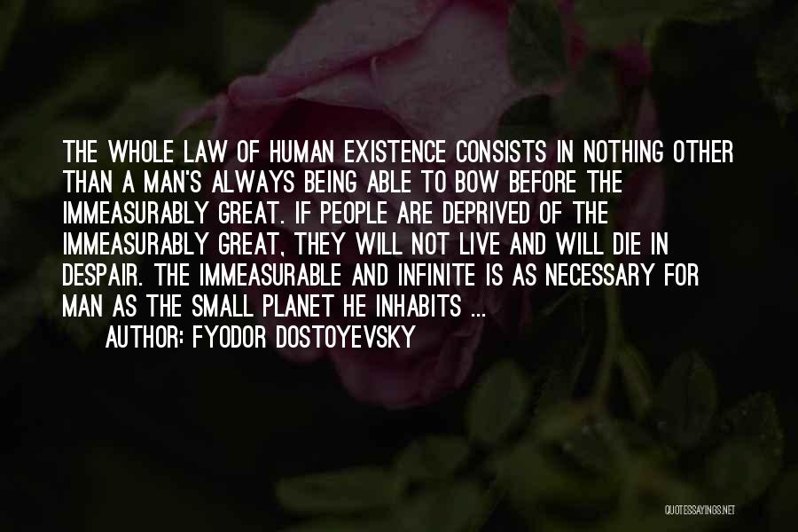Fyodor Dostoyevsky Quotes: The Whole Law Of Human Existence Consists In Nothing Other Than A Man's Always Being Able To Bow Before The