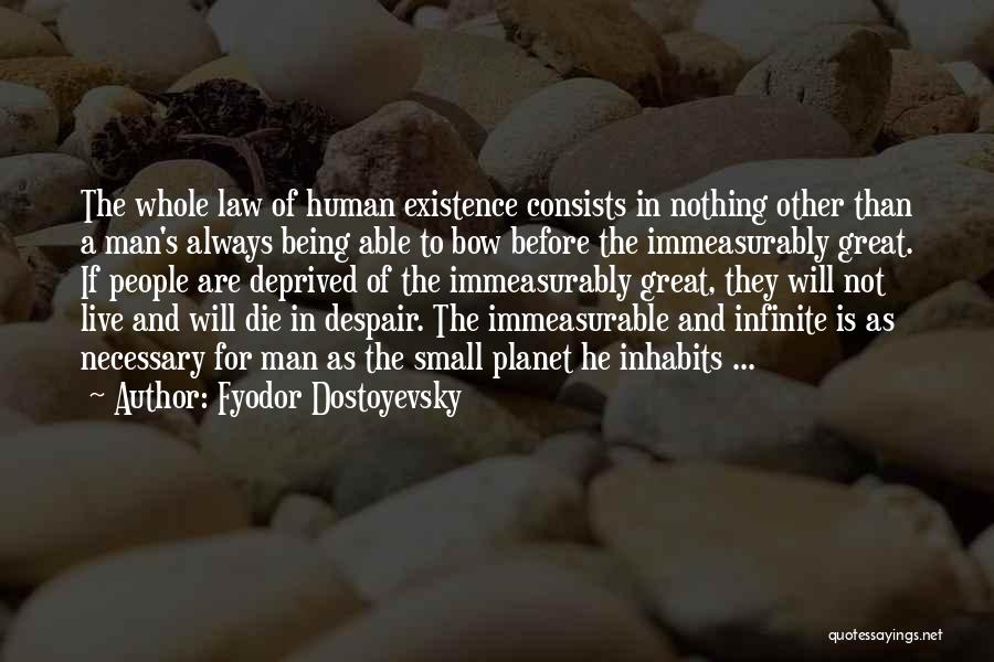 Fyodor Dostoyevsky Quotes: The Whole Law Of Human Existence Consists In Nothing Other Than A Man's Always Being Able To Bow Before The