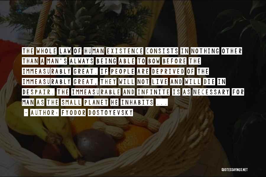 Fyodor Dostoyevsky Quotes: The Whole Law Of Human Existence Consists In Nothing Other Than A Man's Always Being Able To Bow Before The