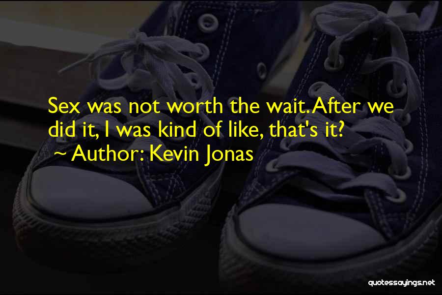 Kevin Jonas Quotes: Sex Was Not Worth The Wait. After We Did It, I Was Kind Of Like, That's It?