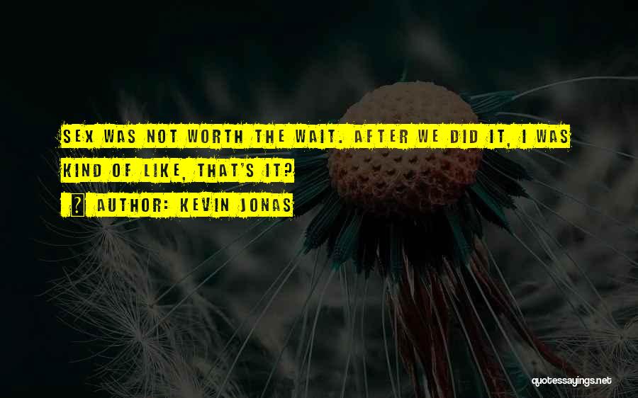 Kevin Jonas Quotes: Sex Was Not Worth The Wait. After We Did It, I Was Kind Of Like, That's It?