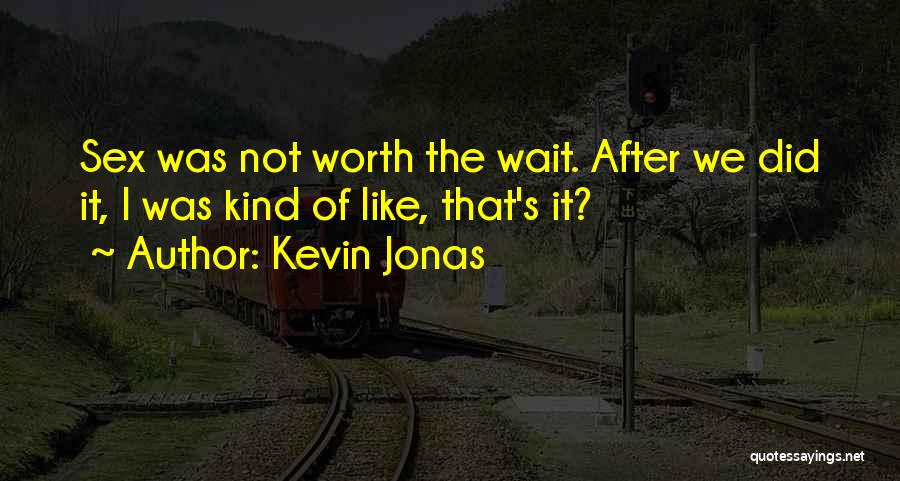 Kevin Jonas Quotes: Sex Was Not Worth The Wait. After We Did It, I Was Kind Of Like, That's It?