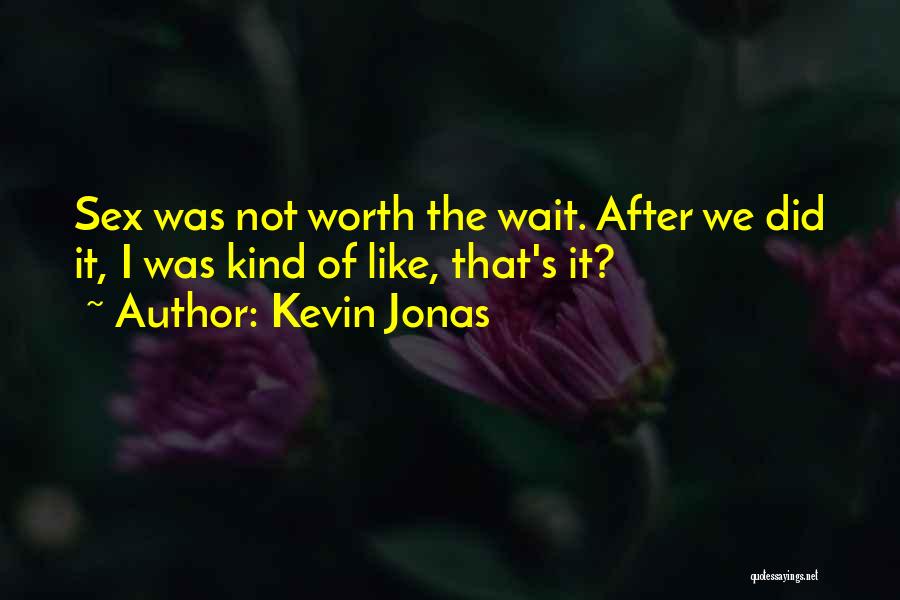 Kevin Jonas Quotes: Sex Was Not Worth The Wait. After We Did It, I Was Kind Of Like, That's It?