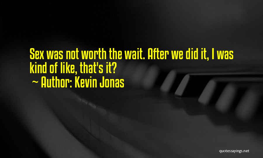 Kevin Jonas Quotes: Sex Was Not Worth The Wait. After We Did It, I Was Kind Of Like, That's It?