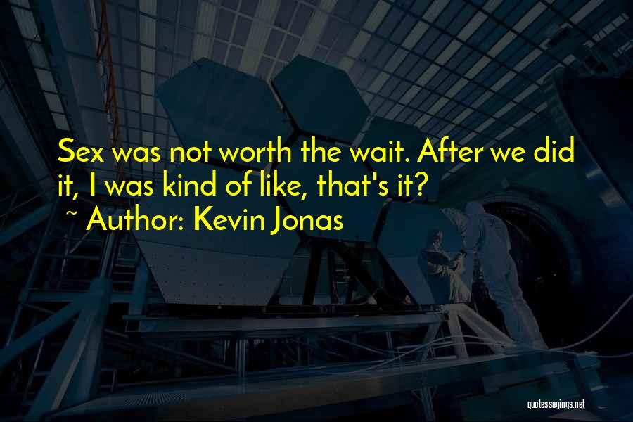 Kevin Jonas Quotes: Sex Was Not Worth The Wait. After We Did It, I Was Kind Of Like, That's It?