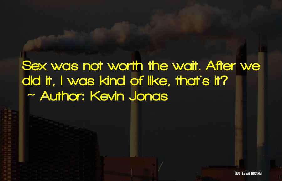 Kevin Jonas Quotes: Sex Was Not Worth The Wait. After We Did It, I Was Kind Of Like, That's It?