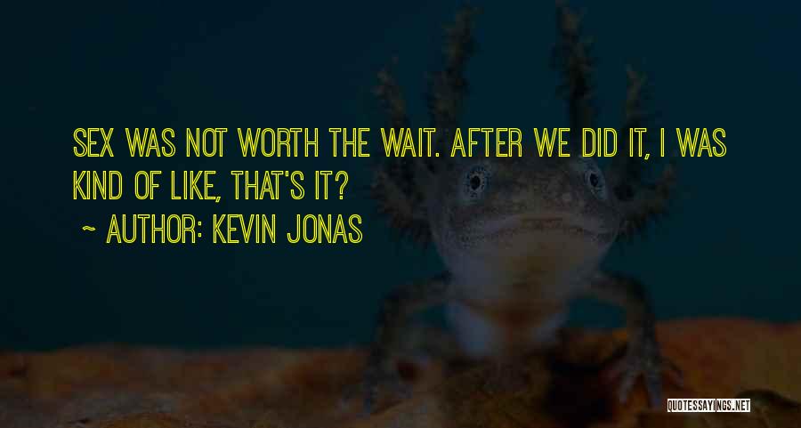 Kevin Jonas Quotes: Sex Was Not Worth The Wait. After We Did It, I Was Kind Of Like, That's It?