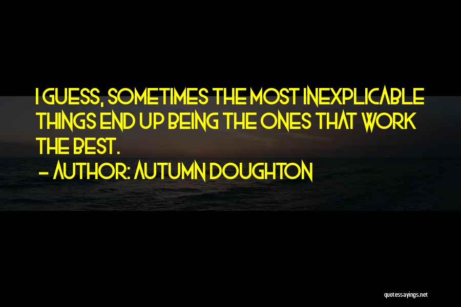 Autumn Doughton Quotes: I Guess, Sometimes The Most Inexplicable Things End Up Being The Ones That Work The Best.