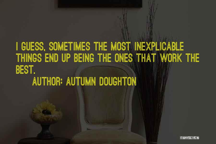 Autumn Doughton Quotes: I Guess, Sometimes The Most Inexplicable Things End Up Being The Ones That Work The Best.