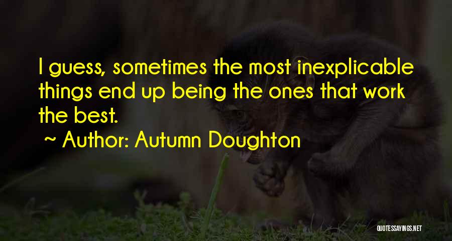 Autumn Doughton Quotes: I Guess, Sometimes The Most Inexplicable Things End Up Being The Ones That Work The Best.