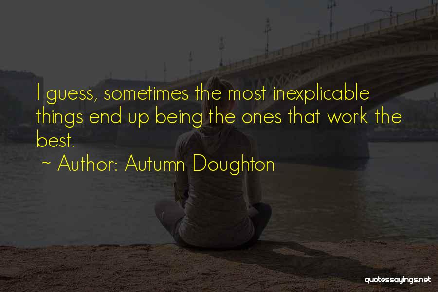 Autumn Doughton Quotes: I Guess, Sometimes The Most Inexplicable Things End Up Being The Ones That Work The Best.