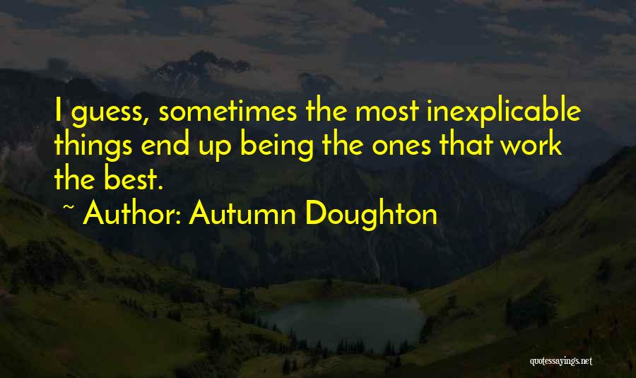 Autumn Doughton Quotes: I Guess, Sometimes The Most Inexplicable Things End Up Being The Ones That Work The Best.