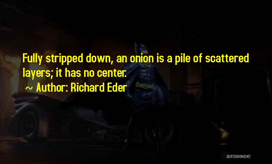 Richard Eder Quotes: Fully Stripped Down, An Onion Is A Pile Of Scattered Layers; It Has No Center.