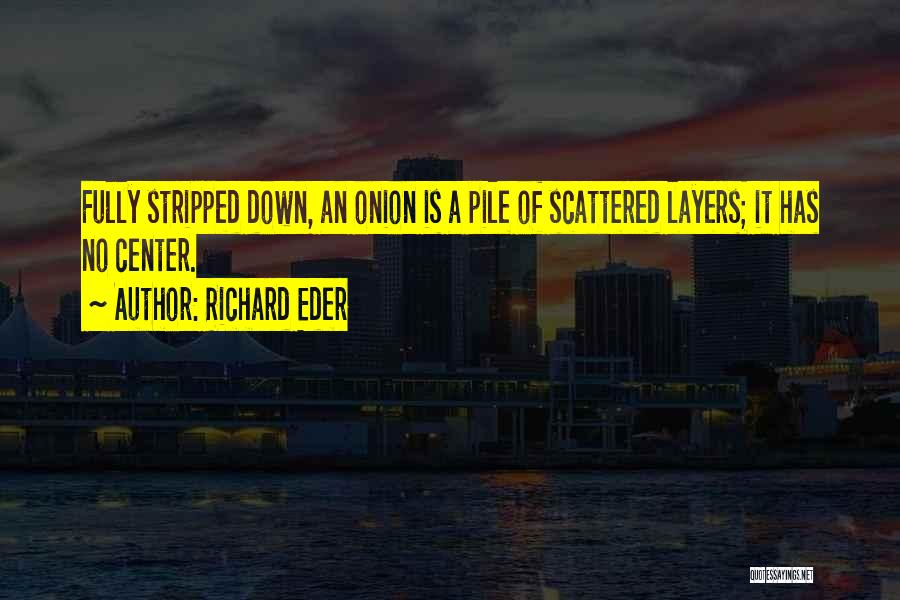 Richard Eder Quotes: Fully Stripped Down, An Onion Is A Pile Of Scattered Layers; It Has No Center.