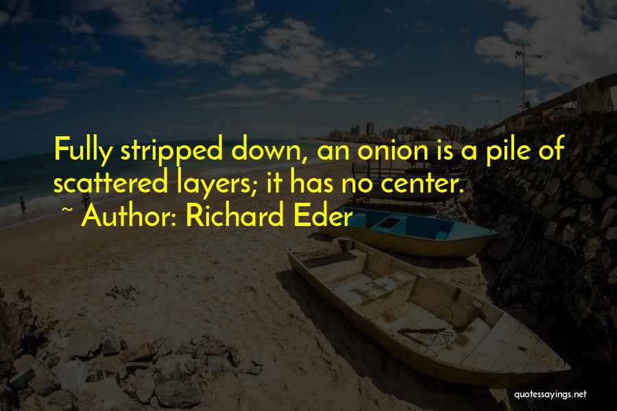 Richard Eder Quotes: Fully Stripped Down, An Onion Is A Pile Of Scattered Layers; It Has No Center.