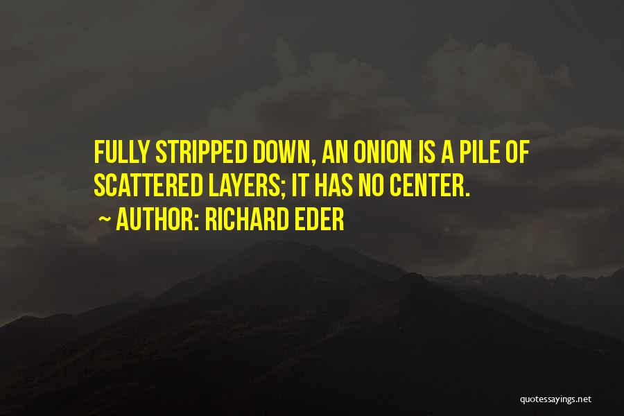 Richard Eder Quotes: Fully Stripped Down, An Onion Is A Pile Of Scattered Layers; It Has No Center.