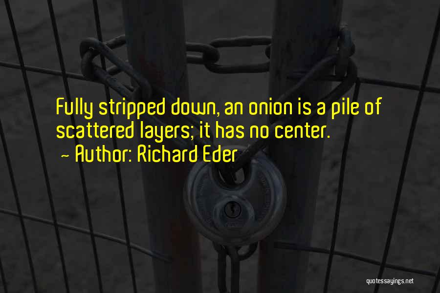 Richard Eder Quotes: Fully Stripped Down, An Onion Is A Pile Of Scattered Layers; It Has No Center.