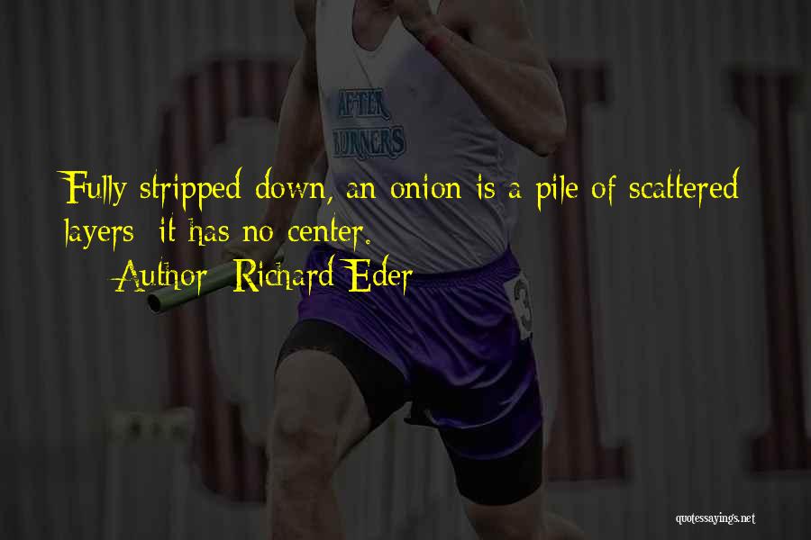 Richard Eder Quotes: Fully Stripped Down, An Onion Is A Pile Of Scattered Layers; It Has No Center.