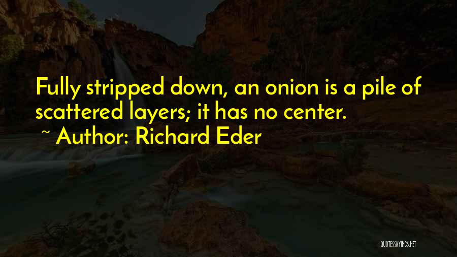 Richard Eder Quotes: Fully Stripped Down, An Onion Is A Pile Of Scattered Layers; It Has No Center.