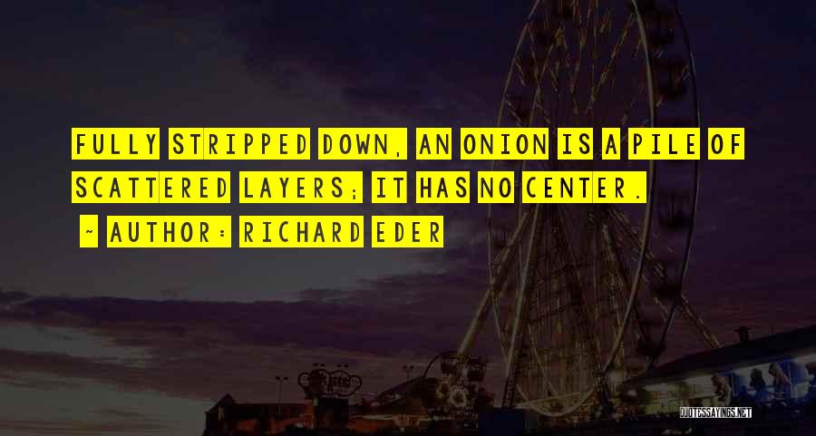 Richard Eder Quotes: Fully Stripped Down, An Onion Is A Pile Of Scattered Layers; It Has No Center.