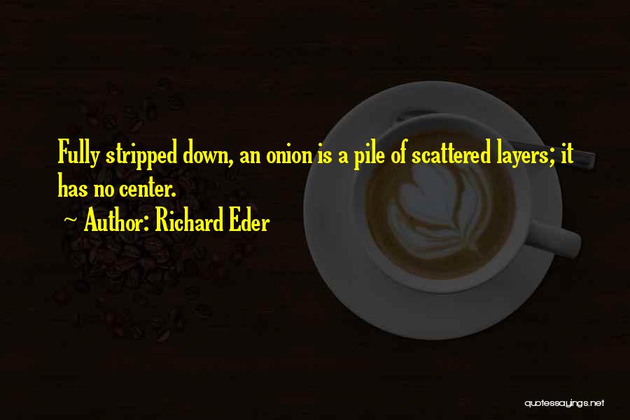 Richard Eder Quotes: Fully Stripped Down, An Onion Is A Pile Of Scattered Layers; It Has No Center.