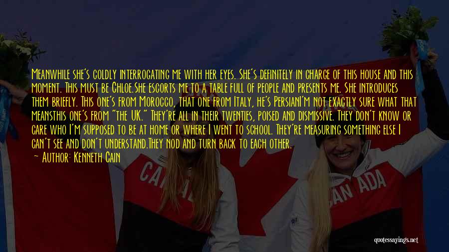 Kenneth Cain Quotes: Meanwhile She's Coldly Interrogating Me With Her Eyes. She's Definitely In Charge Of This House And This Moment. This Must