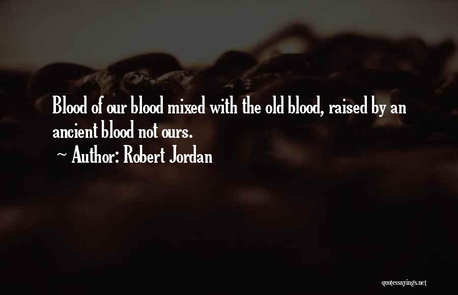 Robert Jordan Quotes: Blood Of Our Blood Mixed With The Old Blood, Raised By An Ancient Blood Not Ours.