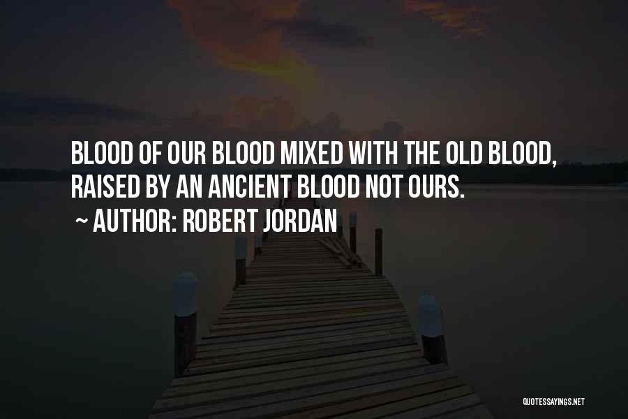 Robert Jordan Quotes: Blood Of Our Blood Mixed With The Old Blood, Raised By An Ancient Blood Not Ours.