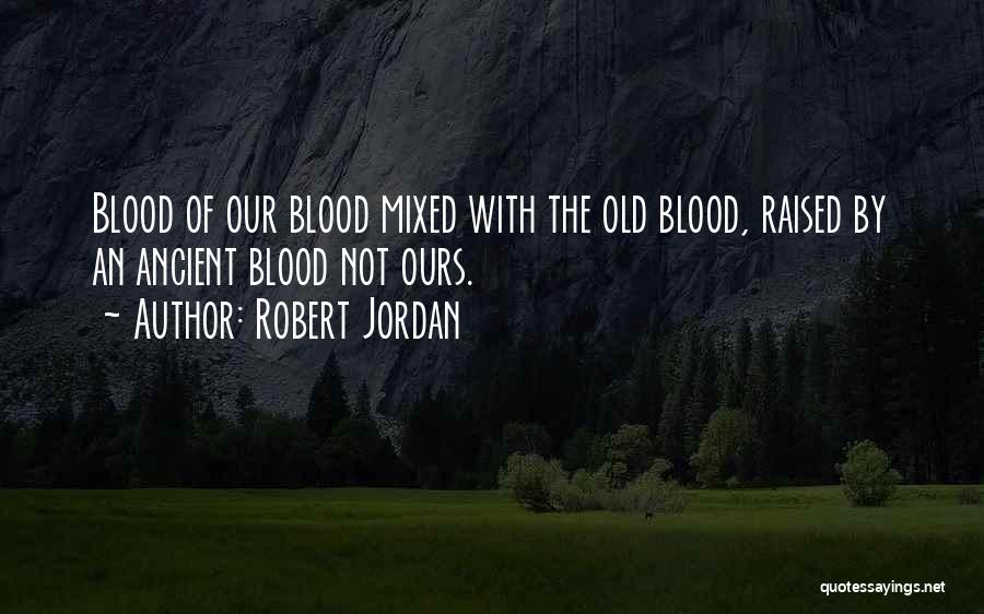 Robert Jordan Quotes: Blood Of Our Blood Mixed With The Old Blood, Raised By An Ancient Blood Not Ours.