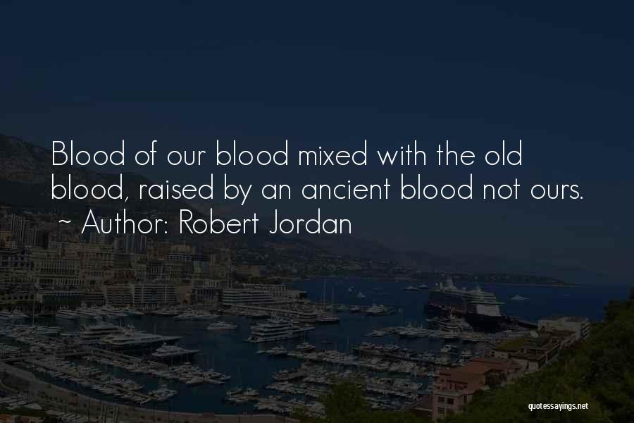 Robert Jordan Quotes: Blood Of Our Blood Mixed With The Old Blood, Raised By An Ancient Blood Not Ours.